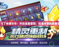 《丁格賽爾號：開啟全新冒險，探索宇宙的奧秘》