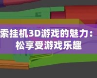 探索掛機(jī)3D游戲的魅力：輕松享受游戲樂趣