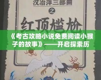 《考古攻略小說免費(fèi)閱讀小猴子的故事》——開啟探索歷史的奇妙旅程