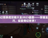 龍族幻想異聞攻略大全2023最新——掌握全新技巧，探索奇幻世界！