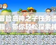 冒險島神之子任務(wù)流程，帶你輕松探索神秘世界！