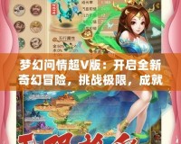 夢幻問情超V版：開啟全新奇幻冒險，挑戰(zhàn)極限，成就無上榮耀！