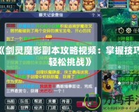 《劍靈魔影副本攻略視頻：掌握技巧，輕松挑戰(zhàn)》