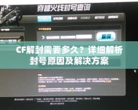 CF解封需要多久？詳細解析封號原因及解決方案