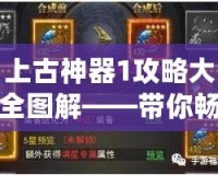 上古神器1攻略大全圖解——帶你暢游神秘古代世界！