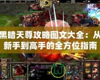 黑暗天尊攻略圖文大全：從新手到高手的全方位指南