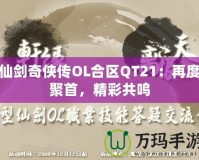 仙劍奇?zhèn)b傳OL合區(qū)QT21：再度聚首，精彩共鳴