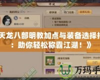 《天龍八部明教加點(diǎn)與裝備選擇指南：助你輕松稱霸江湖！》