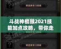 斗戰(zhàn)神棍猴2021技能加點(diǎn)攻略，帶你走向戰(zhàn)斗巔峰！