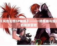 《風色幻想SP秘籍》——一場策略與魔法的極致冒險