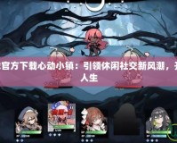 TapTap下載官方下載心動小鎮(zhèn)：引領休閑社交新風潮，開啟你的虛擬人生