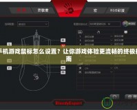 手機游戲鼠標怎么設置？讓你游戲體驗更流暢的終極指南