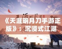 《天涯明月刀手游正版》：沉浸式江湖世界，任你馳騁豪情四海