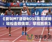 《我叫MT活動(dòng)BOSS陣容攻略：輕松擊敗強(qiáng)敵，掌控勝利》