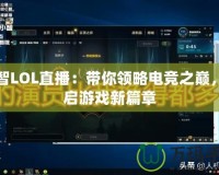 小智LOL直播：帶你領(lǐng)略電競(jìng)之巔，開啟游戲新篇章