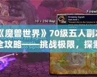 《魔獸世界》70級五人副本全攻略——挑戰(zhàn)極限，探索精彩！