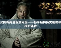 楚漢傳奇高清百度網(wǎng)盤——暢享經(jīng)典歷史劇的極致視聽體驗(yàn)