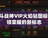 QQ斗戰(zhàn)神VIP火焰鉆圖標：引領榮耀的新標志