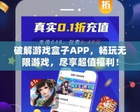 破解游戲盒子APP，暢玩無限游戲，盡享超值福利！