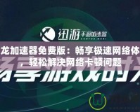 飛龍加速器免費版：暢享極速網絡體驗，輕松解決網絡卡頓問題