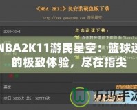 NBA2K11游民星空：籃球迷的極致體驗(yàn)，盡在指尖