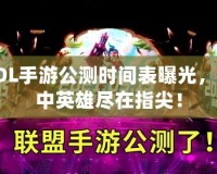 LOL手游公測時間表曝光，掌中英雄盡在指尖！