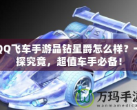 QQ飛車手游晶鉆星爵怎么樣？一探究竟，超值車手必備！