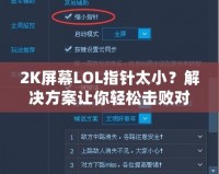 2K屏幕LOL指針太小？解決方案讓你輕松擊敗對手！