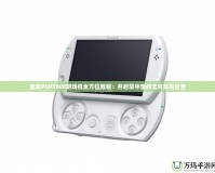 索尼PSP3000游戲機全方位教程：開啟掌中寶的無窮娛樂世界