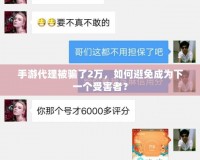 手游代理被騙了2萬，如何避免成為下一個受害者？