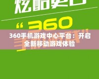 360手機游戲中心平臺：開啟全新移動游戲體驗