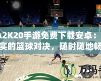 NBA2K20手游免費下載安卓：體驗最真實的籃球?qū)Q，隨時隨地暢享極致游戲樂趣