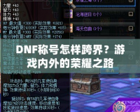 DNF稱號(hào)怎樣跨界？游戲內(nèi)外的榮耀之路