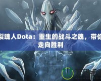 裂魂人Dota：重生的戰(zhàn)斗之魂，帶你走向勝利