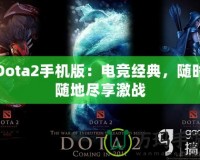 Dota2手機(jī)版：電競(jìng)經(jīng)典，隨時(shí)隨地盡享激戰(zhàn)