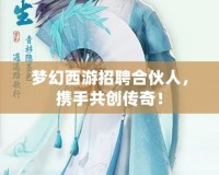 夢幻西游招聘合伙人，攜手共創(chuàng)傳奇！