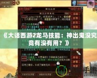 《大話西游2龍馬技能：神出鬼沒究竟有沒有用？》