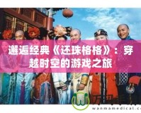 邂逅經(jīng)典《還珠格格》：穿越時空的游戲之旅