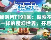 我叫MT191區(qū)：探索不一樣的魔幻世界，開(kāi)啟全新冒險(xiǎn)之旅