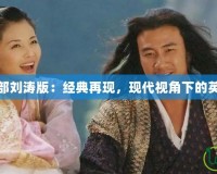 天龍八部劉濤版：經(jīng)典再現(xiàn)，現(xiàn)代視角下的英雄傳說