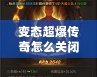 變態(tài)超爆傳奇怎么關(guān)閉？揭秘解決方案與常見問題