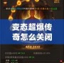 變態(tài)超爆傳奇怎么關(guān)閉？揭秘解決方案與常見問題