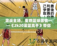 激戰(zhàn)全場，重燃籃球激情——《2k20灌籃高手》帶你體驗籃球的極限魅力