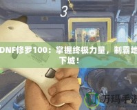 DNF修羅100：掌握終極力量，制霸地下城！