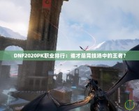 DNF2020PK職業(yè)排行：誰才是競技場中的王者？