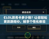 《LOL改名卡多少錢？讓你輕松更改游戲ID，暢享個性化體驗》