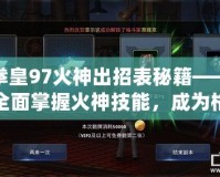 拳皇97火神出招表秘籍——全面掌握火神技能，成為格斗場上的無敵霸主