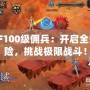 DNF100級傭兵：開啟全新冒險(xiǎn)，挑戰(zhàn)極限戰(zhàn)斗！