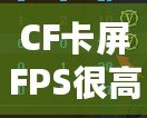 CF卡屏FPS很高但卡屏？解決方案揭秘，帶你告別卡頓體驗(yàn)！