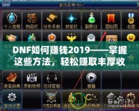 DNF如何賺錢2019——掌握這些方法，輕松賺取豐厚收益！